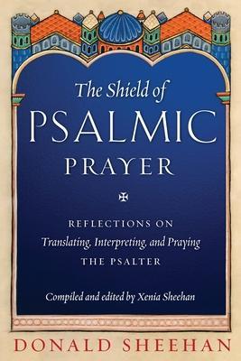 The Shield of Psalmic Prayer: Reflections on Translating, Interpreting, and Praying the Psalte - Donald Sheehan