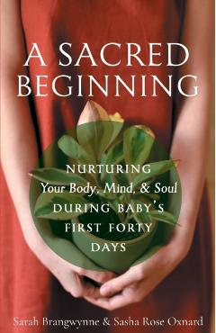 A Sacred Beginning: Nurturing Your Body, Mind, and Soul during Baby's First Forty Days - Sarah Brangwynne