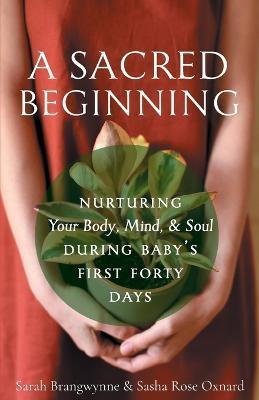 A Sacred Beginning: Nurturing Your Body, Mind, and Soul during Baby's First Forty Days - Sarah Brangwynne