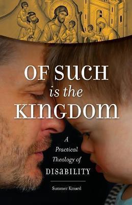 Of Such Is the Kingdom: A Practical Theology of Disability - Summer Kinard