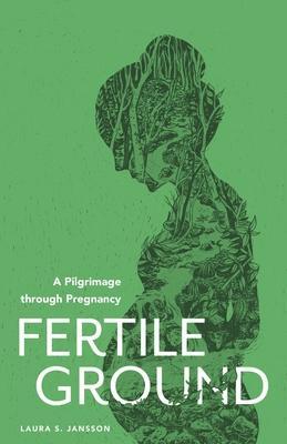 Fertile Ground: A Pilgrimage through Pregnancy - Laura S. Jansson