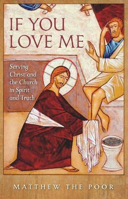 If You Love Me: Serving Christ and the Church in Spirit and Truth - Matthew The Poor