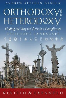 Orthodoxy and Heterodoxy: Finding the Way to Christ in a Complicated Religious Landscape - Andrew S. Damick