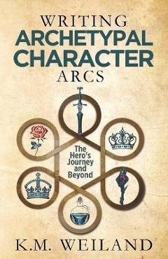 Coperta cărții 'Writing Archetypal Character Arcs: The Hero's Journey and Beyond - K. M. Weiland'