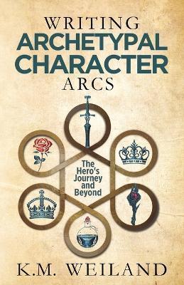 Writing Archetypal Character Arcs: The Hero's Journey and Beyond - K. M. Weiland