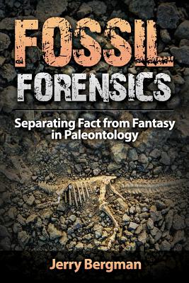 Fossil Forensics: Separating Fact from Fantasy in Paleontology - Jerry Bergman