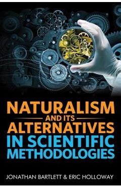 Poza produsului Naturalism and Its Alternatives in Scientific Methodologies: Proceedings of the 2016 Conference on Alternatives to Methodological Naturalism - Jonathan Bartlett