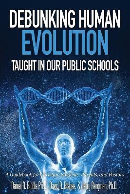 Debunking Human Evolution Taught in Our Public Schools - Daniel A. Biddle