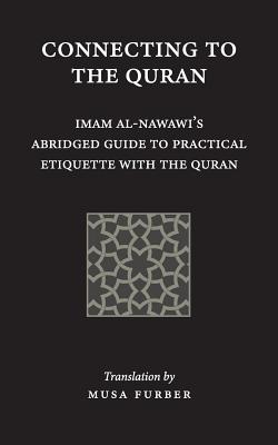 Connecting to the Quran: Imam al-Nawawi's Abridged Guide to Practical Etiquette with the Quran - Imam Abu Zakariya Yahya Al-nawawi