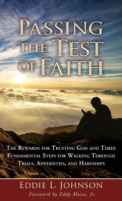 Passing the Test of Faith: The Rewards for Trusting God and Three Fundamental Steps for Walking Through Trials, Adversities, and Hardships - Eddie L. Johnson