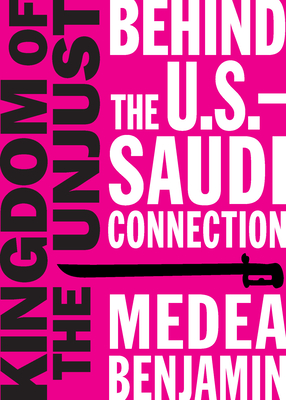 Kingdom of the Unjust: Behind the U.S.-Saudi Connection - Medea Benjamin