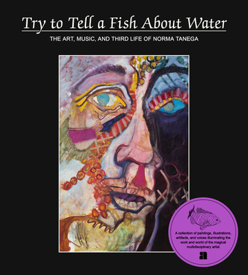 Try to Tell a Fish about Water: The Art, Music, and Third Life of Norma Tenega - Norma Tenega