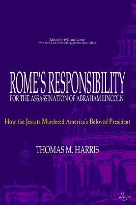 Rome's Responsibility for the Assassination of Abraham Lincoln: How the Jesuits Murdered America's Beloved President - Thomas M. Harris