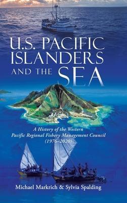 U.S. Pacific Islanders and the Sea: A History of the Western Pacific Regional Fishery Management Council (1976-2020) - Michael Markrich