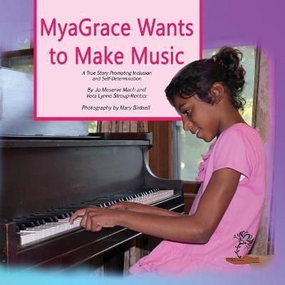 MyaGrace Wants to Make Music: A True Story Promoting Inclusion and Self-Determination - Jo Meserve Mach
