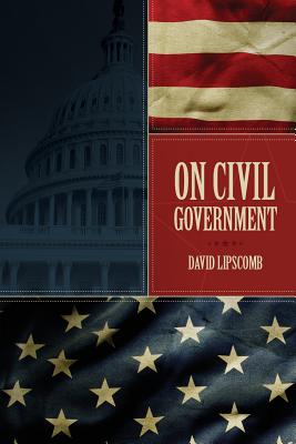 On Civil Government: Its Origin, Mission & Destiny, & the Christian's Relation to It - David Lipscomb
