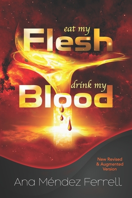 Eat My Flesh, Drink My Blood: New Revised and Augmented Version - Ana Mendez Ferrell
