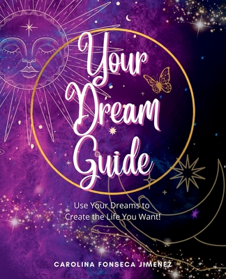 Your Dream Guide: Use Your Dreams to Create the Life You Want! - Carolina Fonseca Jimenez