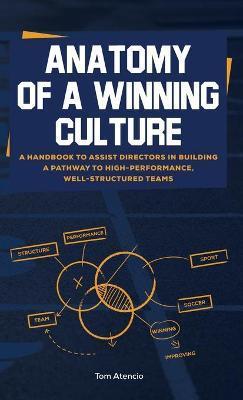 Anatomy of a Winning Culture: A Handbook to Help Directors Build a Pathway to High-Performance, Well-Structured Teams - Tom Atencio