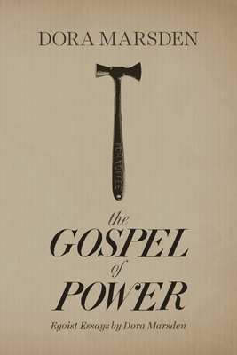The Gospel of Power: Egoist Essays by Dora Marsden - Dora Marsden