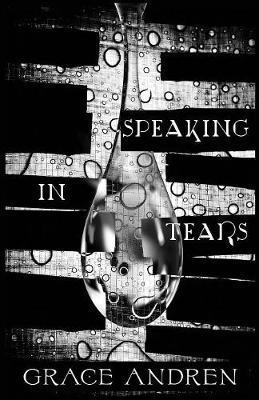 Speaking In Tears: The Poetry In Grief - Grace Andren