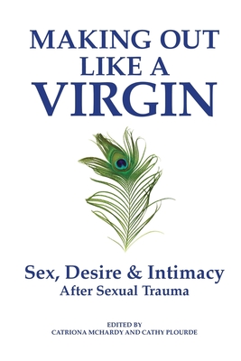 Making Out Like a Virgin: Sex, Desire & Intimacy After Sexual Assault - Catriona Mchardy