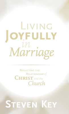 Living Joyfully in Marriage: Reflecting the Relationship of Christ and the Church - Steven Key