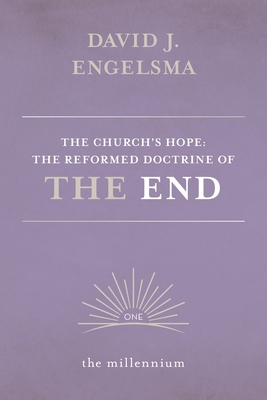 The Church's Hope: The Reformed Doctrine of The End: Vol. 1 The Millennium - David Engelsma