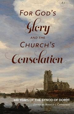 Coperta cărții 'For God's Glory and the Church's Consolation: 400 Years of the Synod of Dordt - Ronald L. Cammenga'