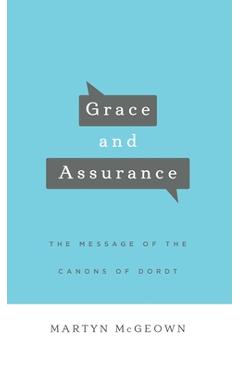 Coperta cărții 'Grace and Assurance: The Message of the Canons of Dordt - Martyn Mcgeown'