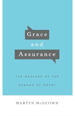 Grace and Assurance: The Message of the Canons of Dordt - Martyn Mcgeown