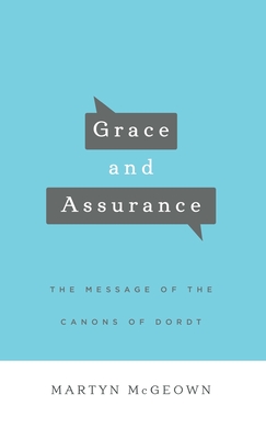 Grace and Assurance: The Message of the Canons of Dordt - Martyn Mcgeown