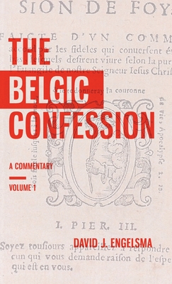 The Belgic Confession: A Commentary (Volume 1) - David J. Engelsma