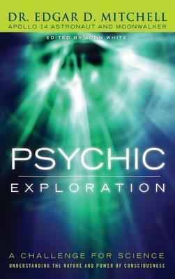 Psychic Exploration: A Challenge for Science, Understanding the Nature and Power of Consciousness - Edgar D. Mitchell