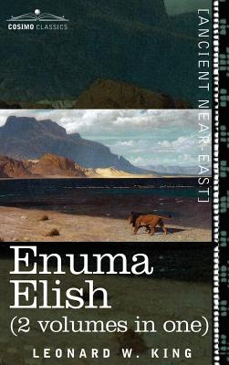 Enuma Elish (2 Volumes in One): The Seven Tablets of Creation; The Babylonian and Assyrian Legends Concerning the Creation of the World and of Mankind - L. W. King