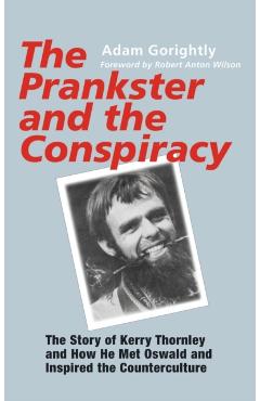 The Prankster and the Conspiracy: The Story of Kerry Thornley and How He Met Oswald and Inspired the Counterculture - Adam Gorightly