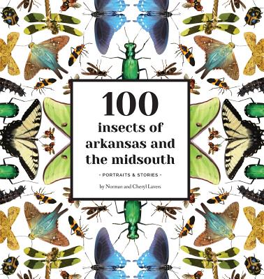 100 Insects of Arkansas and the Midsouth: Portraits & Stories - Norman Lavers