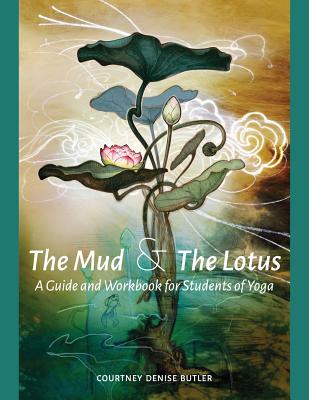 The Mud & The Lotus: A Guide and Workbook for Students of Yoga - Courtney Denise Butler