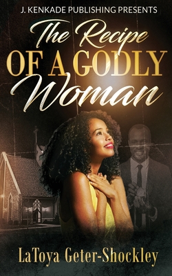 The Recipe of a Godly Woman - Latoya Geter-shockley