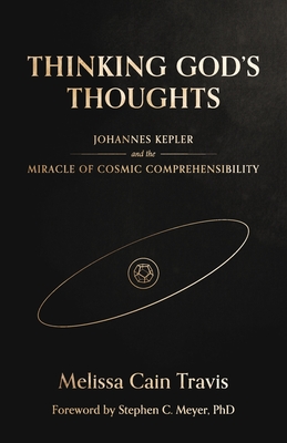 Thinking God's Thoughts: Johannes Kepler and the Miracle of Cosmic Comprehensibility - Melissa Cain Travis
