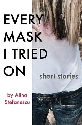 Every Mask I Tried On: Stories - Alina Stefanescu