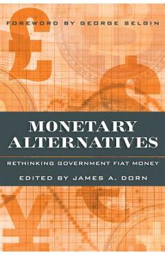 Coperta cărții 'Monetary Alternatives: Rethinking Government Fiat Money - James A. Dorn'