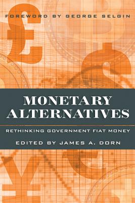 Monetary Alternatives: Rethinking Government Fiat Money - James A. Dorn