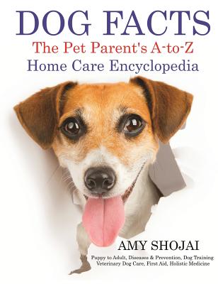 Dog Facts: The Pet Parent's A-to-Z Home Care Encyclopedia - Amy Shojai