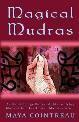 Magical Mudras - An Earth Lodge Pocket Guide to Using Mudras for Health and Manifestation - Maya Cointreau