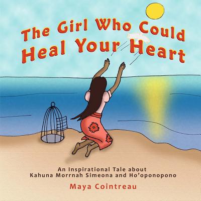 The Girl Who Could Heal Your Heart - An Inspirational Tale about Kahuna Morrnah Simeona and Ho'oponopono - Maya Cointreau