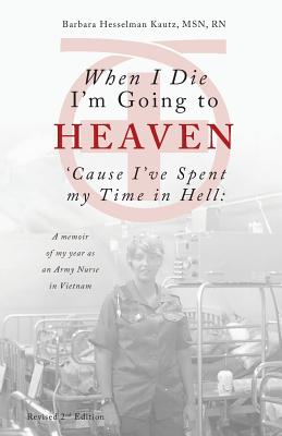 When I Die I'm Going to Heaven 'cause I've Spent My Time in Hell: A Memoir of My Year as an Army Nurse in Vietnam - Barbara Kautz