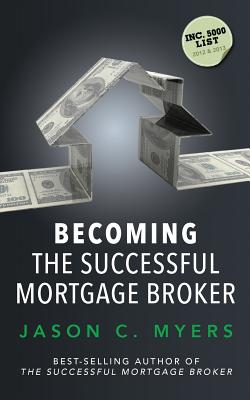 Becoming the Successful Mortgage Broker - Jason C. Myers