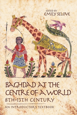 Baghdad at the Centre of a World, 8th-13th Century: An Introductory Textbook - Emily Selove