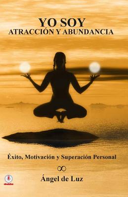 Coperta cărții 'Yo Soy Atraccion y Abundancia: Exito, motivacion y superacion personal - Angel De Luz'